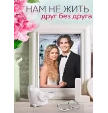 Нам не жить друг без друга 1 сезон (2023)